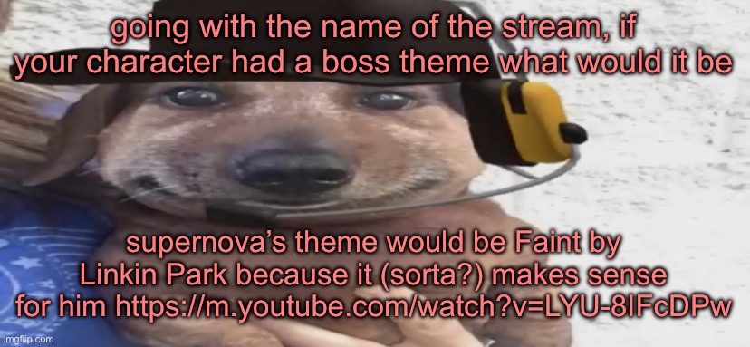 giggleballs | going with the name of the stream, if your character had a boss theme what would it be; supernova’s theme would be Faint by Linkin Park because it (sorta?) makes sense for him https://m.youtube.com/watch?v=LYU-8IFcDPw | image tagged in chucklenuts | made w/ Imgflip meme maker