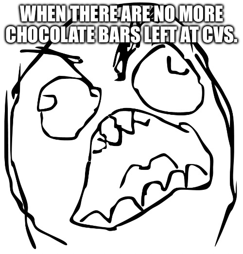 Rage Guy | WHEN THERE ARE NO MORE CHOCOLATE BARS LEFT AT CVS. | image tagged in rage guy | made w/ Imgflip meme maker