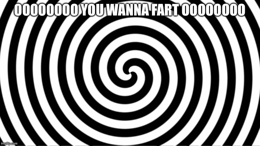 Hypnotize | OOOOOOOO YOU WANNA FART OOOOOOOO | image tagged in hypnotize | made w/ Imgflip meme maker