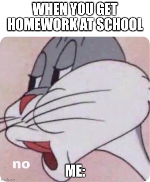 Bugs Bunny No | WHEN YOU GET HOMEWORK AT SCHOOL ME: | image tagged in bugs bunny no | made w/ Imgflip meme maker