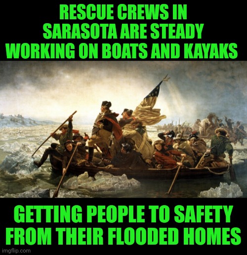 Funny | RESCUE CREWS IN SARASOTA ARE STEADY WORKING ON BOATS AND KAYAKS; GETTING PEOPLE TO SAFETY FROM THEIR FLOODED HOMES | image tagged in funny,florida,flood,rescue,boat,people | made w/ Imgflip meme maker