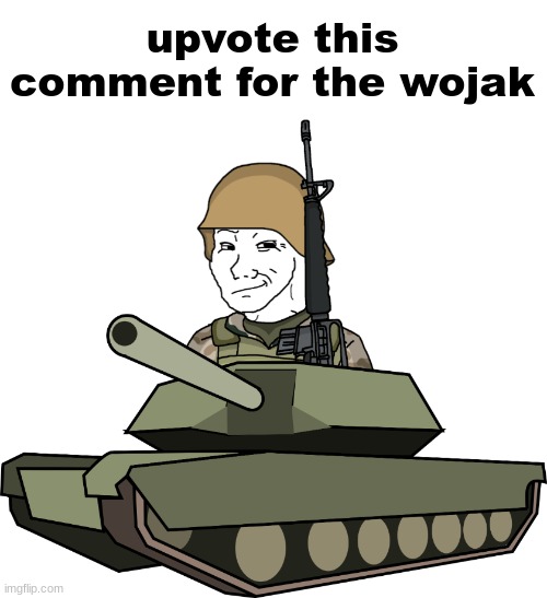 wojak in a tank (happy) | upvote this comment for the wojak | image tagged in wojak in a tank happy | made w/ Imgflip meme maker