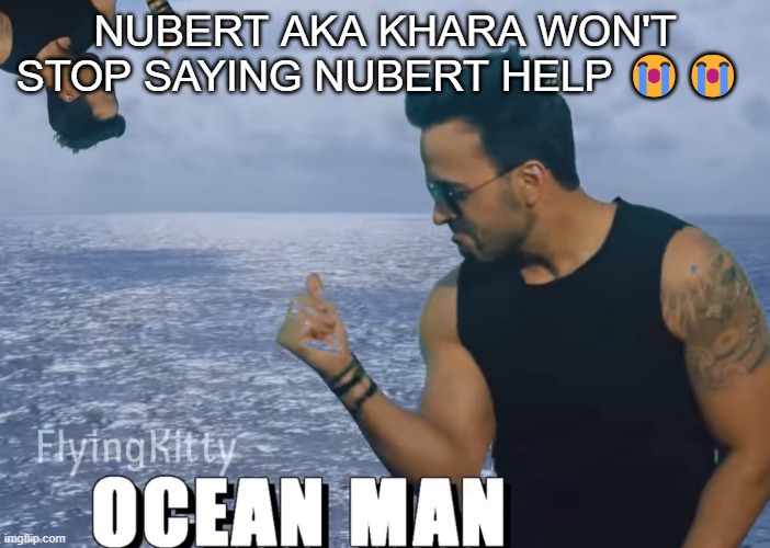 Ocean man | NUBERT AKA KHARA WON'T STOP SAYING NUBERT HELP 😭😭 | image tagged in ocean man | made w/ Imgflip meme maker