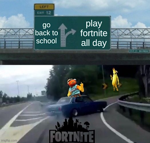 fortnite | go back to school; play fortnite all day | image tagged in memes,left exit 12 off ramp | made w/ Imgflip meme maker