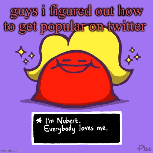 i draw for famous people and they repost it | guys i figured out how to get popular on twitter | image tagged in nubert nubert temp | made w/ Imgflip meme maker