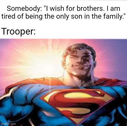 Just a trooper meme I came up with | Somebody: "I wish for brothers. I am tired of being the only son in the family."; Trooper: | image tagged in superman starman meme,troopers,trooper,brothers,brother,memes | made w/ Imgflip meme maker