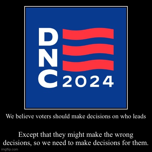 We believe voters should make decisions on who leads | Except that they might make the wrong decisions, so we need to make decisions for the | image tagged in funny,demotivationals | made w/ Imgflip demotivational maker