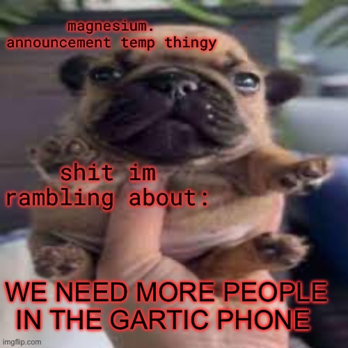 pug temp | WE NEED MORE PEOPLE IN THE GARTIC PHONE | image tagged in pug temp | made w/ Imgflip meme maker