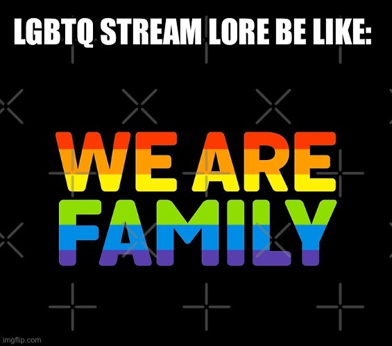 LGBTQ stream lore | LGBTQ STREAM LORE BE LIKE: | image tagged in lgbtq,family | made w/ Imgflip meme maker