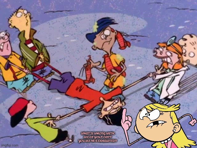 This Title is Quite Long | WHAT IS WRONG WITH ALL OF YOU?! CAN'T YOU SEE HE'S EXHAUSTED?! | image tagged in the loud house,ed edd n eddy,nickelodeon,cartoon network,angry girl,exhausted | made w/ Imgflip meme maker