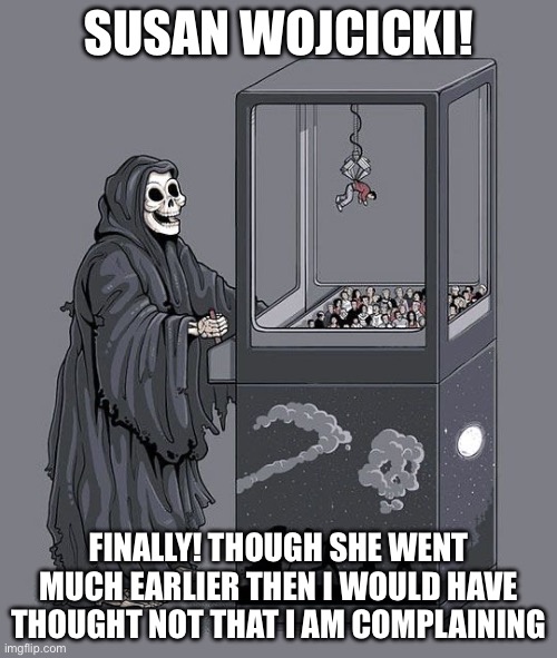 Grim Reaper Claw Machine | SUSAN WOJCICKI! FINALLY! THOUGH SHE WENT MUCH EARLIER THEN I WOULD HAVE THOUGHT NOT THAT I AM COMPLAINING | image tagged in grim reaper claw machine,memes | made w/ Imgflip meme maker