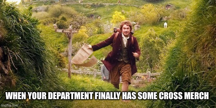 im going on an adventure | WHEN YOUR DEPARTMENT FINALLY HAS SOME CROSS MERCH | image tagged in im going on an adventure | made w/ Imgflip meme maker