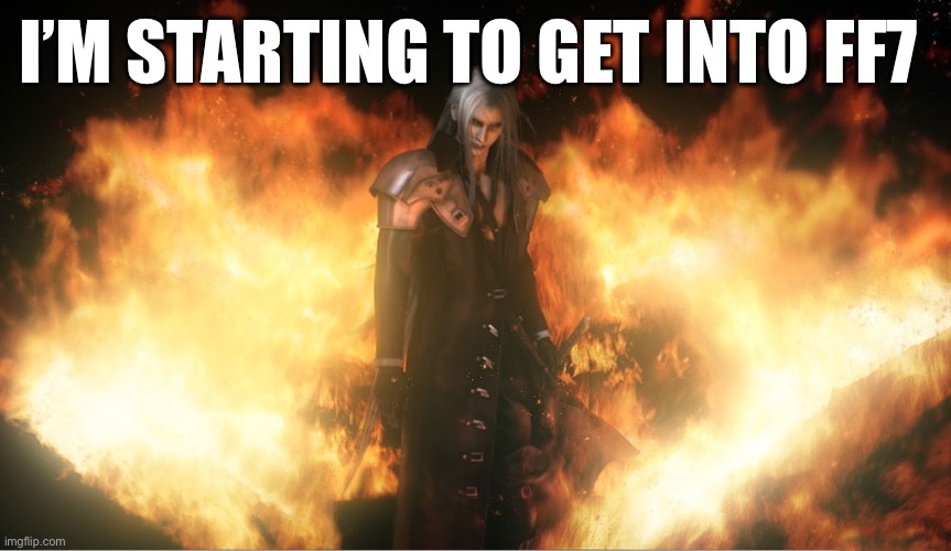 Sephiroth in Fire | I’M STARTING TO GET INTO FF7 | image tagged in sephiroth in fire | made w/ Imgflip meme maker