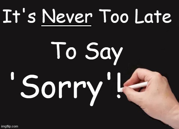 It's only when you don't say it... | _____; It's Never Too Late; To Say; 'Sorry'! | image tagged in good advice,sorry,i'm sorry,apology,sorry not sorry,wholesome content | made w/ Imgflip meme maker