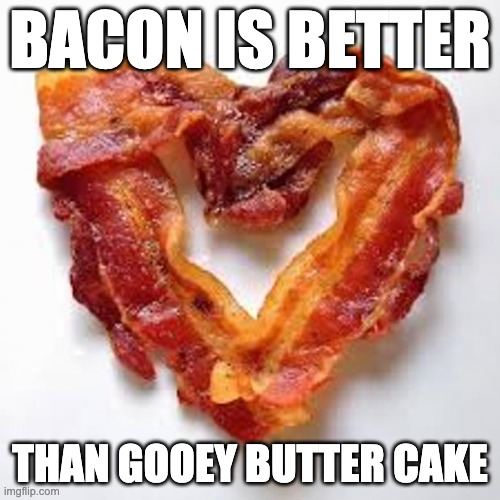 bacon | BACON IS BETTER; THAN GOOEY BUTTER CAKE | image tagged in bacon | made w/ Imgflip meme maker