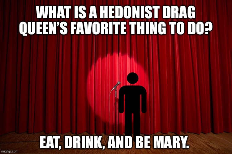 What is a hedonist drag queen’s favorite thing to do? | WHAT IS A HEDONIST DRAG QUEEN’S FAVORITE THING TO DO? EAT, DRINK, AND BE MARY. | image tagged in stick figure performance,stand up comedian,stand up,comedy,lgbtq,drag queen | made w/ Imgflip meme maker