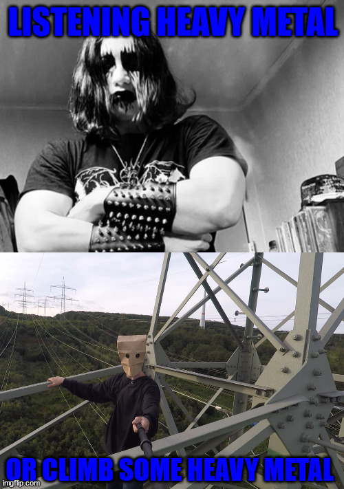 Every lattice climber be like | LISTENING HEAVY METAL; OR CLIMB SOME HEAVY METAL | image tagged in metal,heavy metal,lattice climbing,meme,germany,south park | made w/ Imgflip meme maker