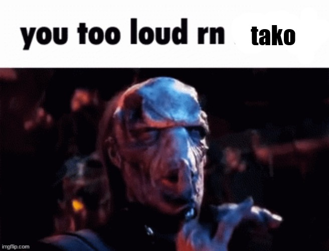 You too loud rn | tako | image tagged in you too loud rn | made w/ Imgflip meme maker