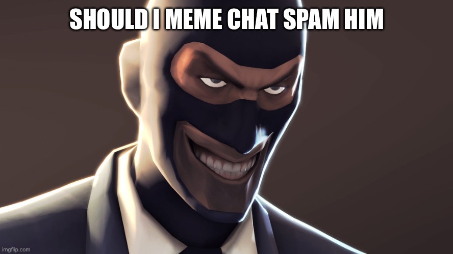 TF2 spy face | SHOULD I MEME CHAT SPAM HIM | image tagged in tf2 spy face | made w/ Imgflip meme maker