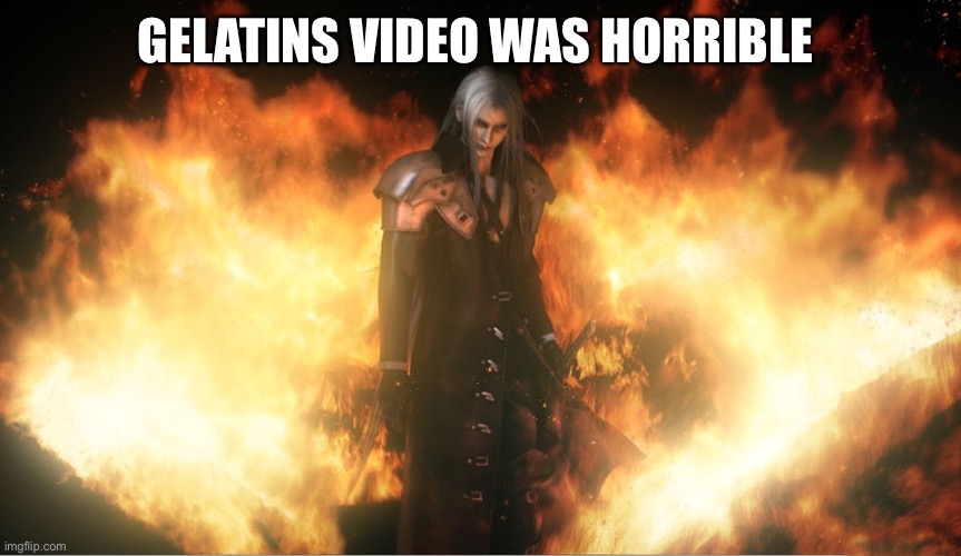 Sephiroth in Fire | GELATINS VIDEO WAS HORRIBLE | image tagged in sephiroth in fire | made w/ Imgflip meme maker