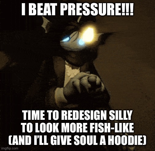 I foind fishe | I BEAT PRESSURE!!! TIME TO REDESIGN SILLY TO LOOK MORE FISH-LIKE (AND I’LL GIVE SOUL A HOODIE) | image tagged in sebastian 3 | made w/ Imgflip meme maker