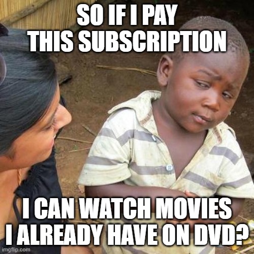 Third World Skeptical Kid Meme | SO IF I PAY THIS SUBSCRIPTION; I CAN WATCH MOVIES I ALREADY HAVE ON DVD? | image tagged in memes,third world skeptical kid | made w/ Imgflip meme maker