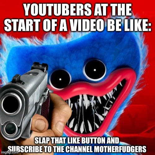 YouTuber Intro | YOUTUBERS AT THE START OF A VIDEO BE LIKE:; SLAP THAT LIKE BUTTON AND SUBSCRIBE TO THE CHANNEL MOTHERFUDGERS | image tagged in poppy playtime,youtube,youtubers,subscribe | made w/ Imgflip meme maker