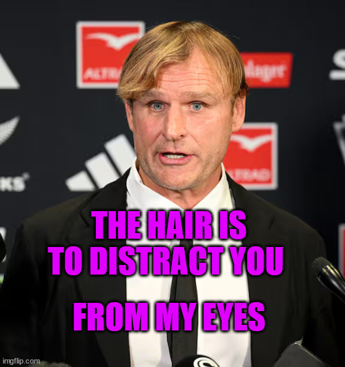 Scott Robertson | THE HAIR IS TO DISTRACT YOU; FROM MY EYES | image tagged in coach,rugby,new zealand,creepy guy,fugly,donald trumph hair | made w/ Imgflip meme maker