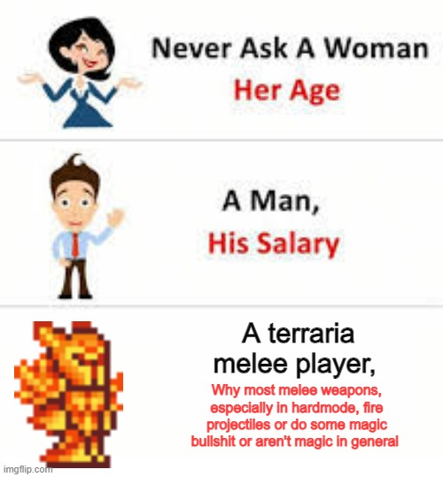 Never ask a woman her age | A terraria melee player, Why most melee weapons, especially in hardmode, fire projectiles or do some magic bullshit or aren't magic in general | image tagged in never ask a woman her age | made w/ Imgflip meme maker