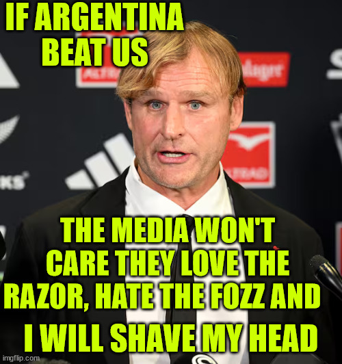 Scott Robertson | IF ARGENTINA BEAT US; THE MEDIA WON'T CARE THEY LOVE THE RAZOR, HATE THE FOZZ AND; I WILL SHAVE MY HEAD | image tagged in new zealand,rugby,bad hair day,donald trumph hair,big ego man,coach | made w/ Imgflip meme maker