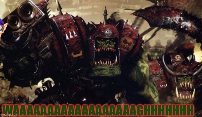 W40K Warhammer Ork Orks Good fight Boss ! | WAAAAAAAAAAAAAAAAAAGHHHHHHH | image tagged in w40k warhammer ork orks good fight boss | made w/ Imgflip meme maker