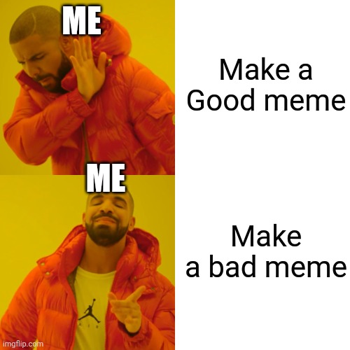 Me | Make a Good meme; ME; ME; Make a bad meme | image tagged in memes,drake hotline bling | made w/ Imgflip meme maker