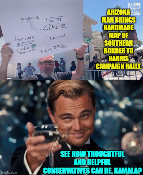 It's the thought that counts. | ARIZONA MAN BRINGS HANDMADE MAP OF SOUTHERN BORDER TO HARRIS CAMPAIGN RALLY. SEE HOW THOUGHTFUL AND HELPFUL CONSERVATIVES CAN BE, KAMALA? | image tagged in yep | made w/ Imgflip meme maker