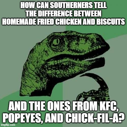 Frying frauds are real! | HOW CAN SOUTHERNERS TELL THE DIFFERENCE BETWEEN HOMEMADE FRIED CHICKEN AND BISCUITS; AND THE ONES FROM KFC, POPEYES, AND CHICK-FIL-A? | image tagged in memes,philosoraptor,fried chicken,biscuits,southern,so yeah | made w/ Imgflip meme maker