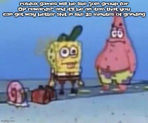 sponge and pat | roblox games will be like "join group for OP rewards!" and it'll be an item that you can get way better shit in like 30 minutes of grinding | image tagged in sponge and pat | made w/ Imgflip meme maker