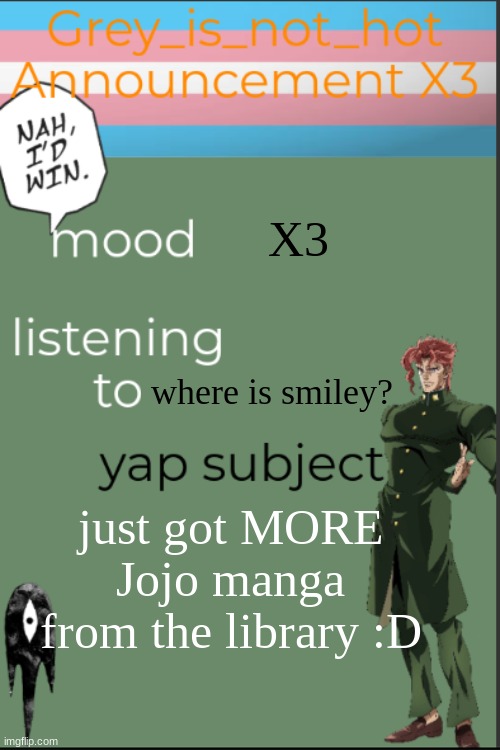 SPEEENNN | X3; where is smiley? just got MORE Jojo manga from the library :D | image tagged in my 10 millionth template | made w/ Imgflip meme maker