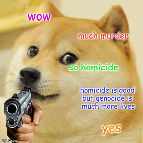 what medication has bro been taking | wow; much murder; so homicide; homicide is good 
but genocide is 
much more lives; yes | image tagged in memes,doge,bruh | made w/ Imgflip meme maker