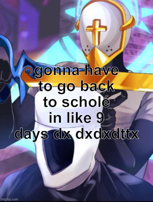 gonna have to go back to scholé in like 9 days dx dxdxdttx | made w/ Imgflip meme maker