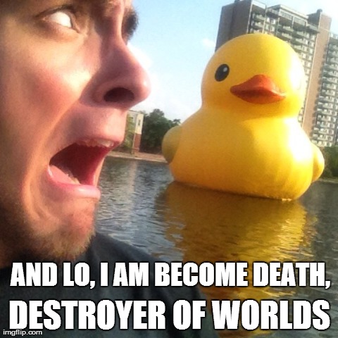 DUCKZILLA!!! | AND LO, I AM BECOME DEATH, DESTROYER OF WORLDS | image tagged in memes,animals,ducks,godzilla,funny,deadly duck | made w/ Imgflip meme maker