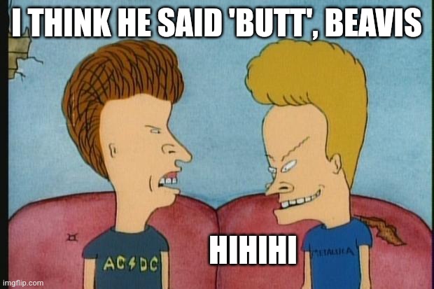 Beavis-and-Butthead | I THINK HE SAID 'BUTT', BEAVIS HIHIHI | image tagged in beavis-and-butthead | made w/ Imgflip meme maker