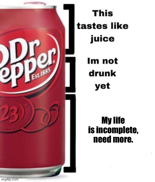 Me after I drink a Dr P | My life is incomplete, need more. | image tagged in breed me | made w/ Imgflip meme maker