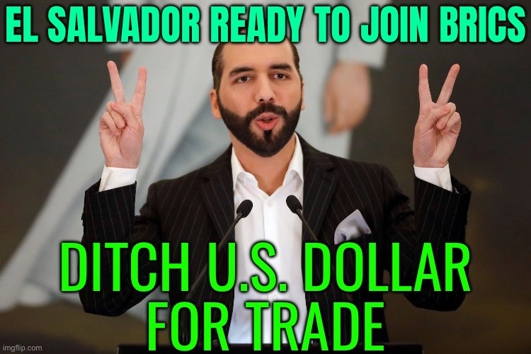 Major Country Wants To Join BRICS and Ditch the US Dollar | EL SALVADOR READY TO JOIN BRICS; DITCH U.S. DOLLAR
FOR TRADE | image tagged in el salvador president nayib bukele,latin,america,communism and capitalism,money money,scumbag america | made w/ Imgflip meme maker