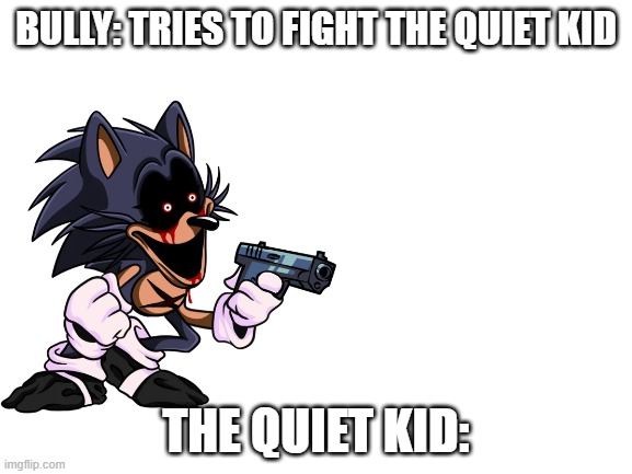 lord x with a gun | BULLY: TRIES TO FIGHT THE QUIET KID; THE QUIET KID: | image tagged in lord x with a gun | made w/ Imgflip meme maker