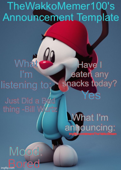 Wakko's Announcement Temp | Yes; Just Did a Bad thing -Bill Wurtz; imgflip.com/stream/TheYakkoStream; Bored | image tagged in wakko's announcement temp | made w/ Imgflip meme maker