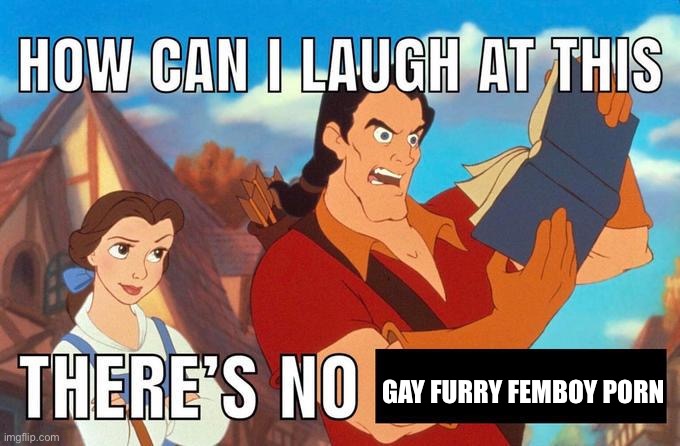 how can i laugh at this there's no | GAY FURRY FEMBOY PORN | image tagged in how can i laugh at this there's no | made w/ Imgflip meme maker