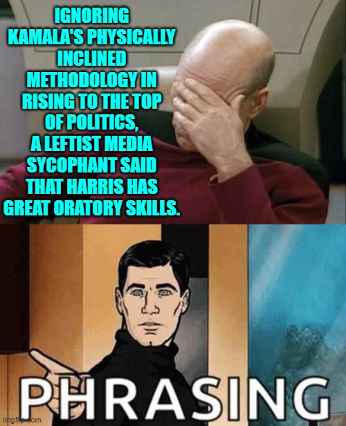 Don't these leftist media wonks even KNOW? | IGNORING KAMALA'S PHYSICALLY INCLINED METHODOLOGY IN RISING TO THE TOP OF POLITICS, A LEFTIST MEDIA SYCOPHANT SAID THAT HARRIS HAS GREAT ORATORY SKILLS. | image tagged in captain picard facepalm | made w/ Imgflip meme maker