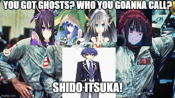 Shido Itsuka the Spirit Lover | YOU GOT GHOSTS? WHO YOU GOANNA CALL? SHIDO ITSUKA! | image tagged in anime meme,date a live,anime,anime girl | made w/ Imgflip meme maker