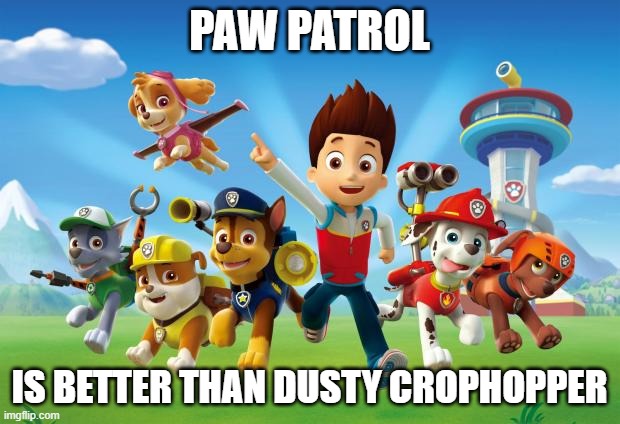 Paw Patrol  | PAW PATROL; IS BETTER THAN DUSTY CROPHOPPER | image tagged in paw patrol | made w/ Imgflip meme maker