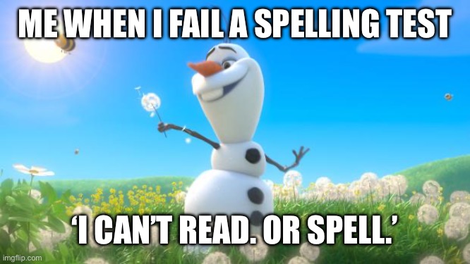 Olaf | ME WHEN I FAIL A SPELLING TEST; ‘I CAN’T READ. OR SPELL.’ | image tagged in olaf | made w/ Imgflip meme maker