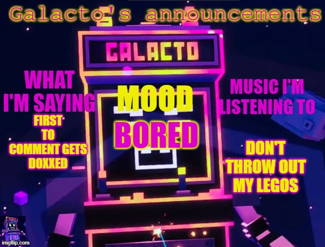 galactos new announcements | FIRST TO COMMENT GETS DOXXED; DON'T THROW OUT MY LEGOS; BORED | image tagged in galactos new announcements | made w/ Imgflip meme maker